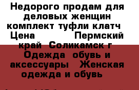 Недорого продам для деловых женщин комплект туфли клатч › Цена ­ 1 500 - Пермский край, Соликамск г. Одежда, обувь и аксессуары » Женская одежда и обувь   